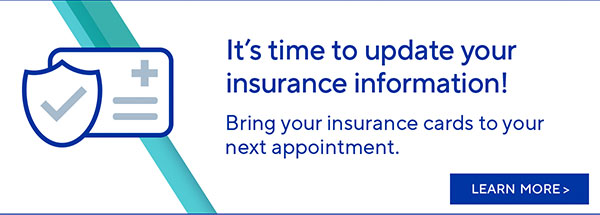 It's time to update your insurance information! | LEARN MORE